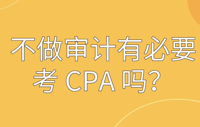 不做审计有必要考 CPA 吗？